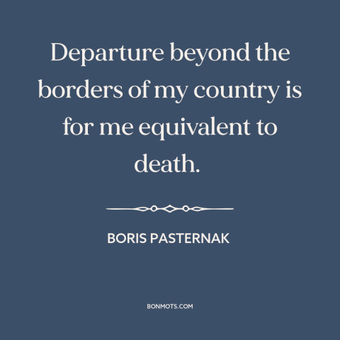 A quote by Boris Pasternak about travel: “Departure beyond the borders of my country is for me equivalent to death.”