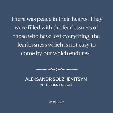 A quote by Aleksandr Solzhenitsyn about fearlessness: “There was peace in their hearts. They were filled with the…”