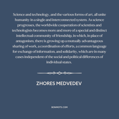 A quote by Zhores Medvedev about scientific progress: “Science and technology, and the various forms of art, all unite…”