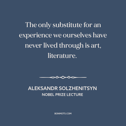 A quote by Aleksandr Solzhenitsyn about power of art: “The only substitute for an experience we ourselves have never…”