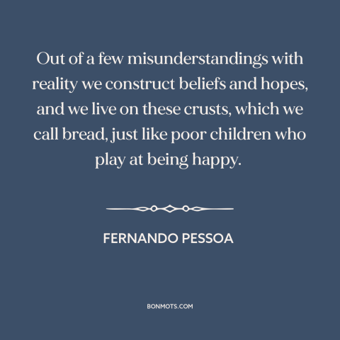 A quote by Fernando Pessoa about erroneous beliefs: “Out of a few misunderstandings with reality we construct beliefs and…”