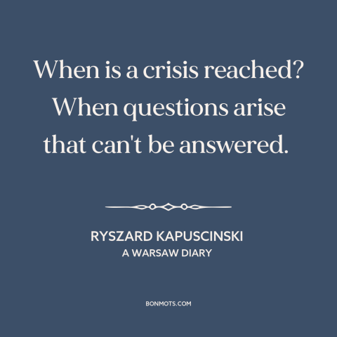 A quote by Ryszard Kapuscinski about causes of revolution: “When is a crisis reached? When questions arise that…”