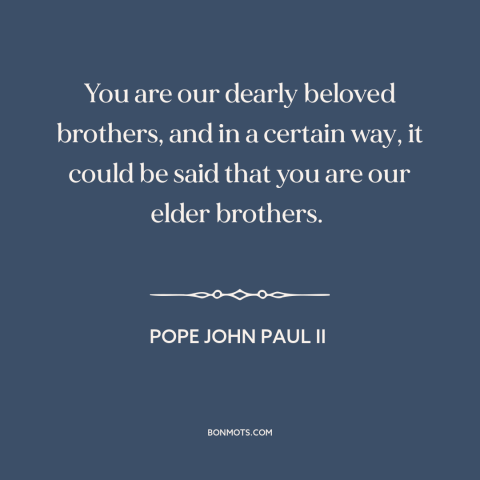 A quote by Pope John Paul II about the jewish people: “You are our dearly beloved brothers, and in a certain way, it could…”