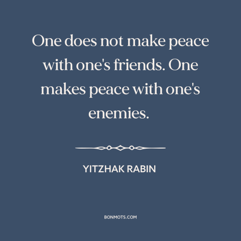 A quote by Yitzhak Rabin about making peace: “One does not make peace with one's friends. One makes peace with one's…”