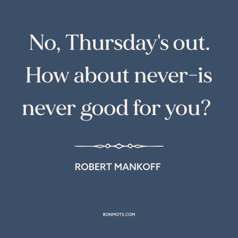 A quote by Robert Mankoff: “No, Thursday's out. How about never-is never good for you?”