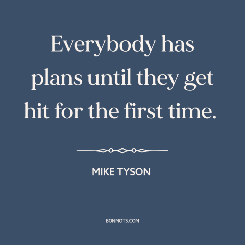 A quote by Mike Tyson about making plans: “Everybody has plans until they get hit for the first time.”