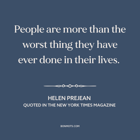 A quote by Helen Prejean about capital punishment: “People are more than the worst thing they have ever done in their…”