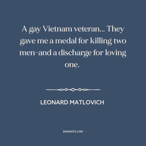 A quote by Leonard Matlovich about gay rights: “A gay Vietnam veteran... They gave me a medal for killing two men-and a…”