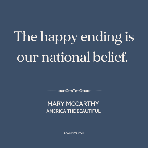 A quote by Mary McCarthy about American culture: “The happy ending is our national belief.”