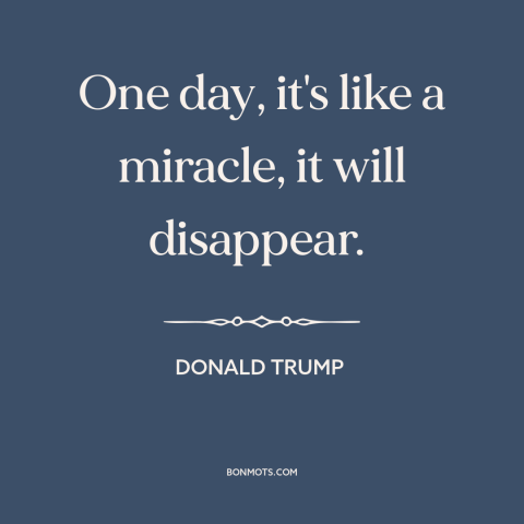 A quote by Donald Trump about covid-19: “One day, it's like a miracle, it will disappear.”