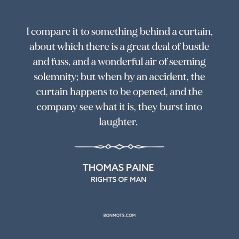 A quote by Thomas Paine about monarchy: “I compare it to something behind a curtain, about which there is a great…”