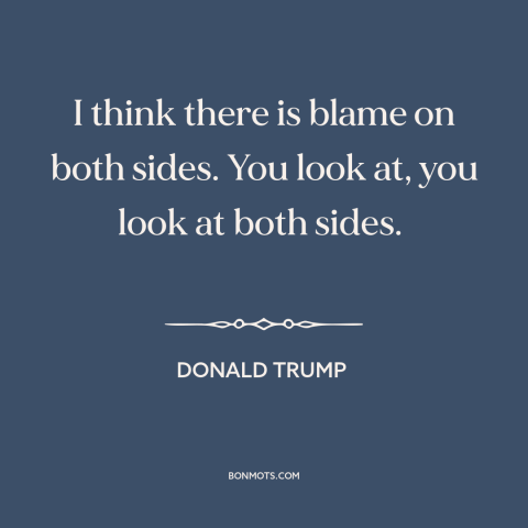 A quote by Donald Trump about American politics: “I think there is blame on both sides. You look at, you look at…”