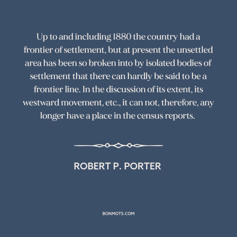 A quote by Robert P. Porter about the American frontier: “Up to and including 1880 the country had a frontier of settlement…”