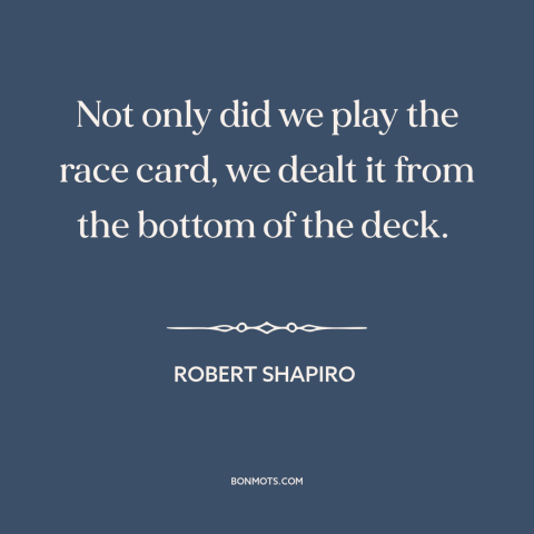 A quote by Robert Shapiro about oj simpson trial: “Not only did we play the race card, we dealt it from the bottom…”