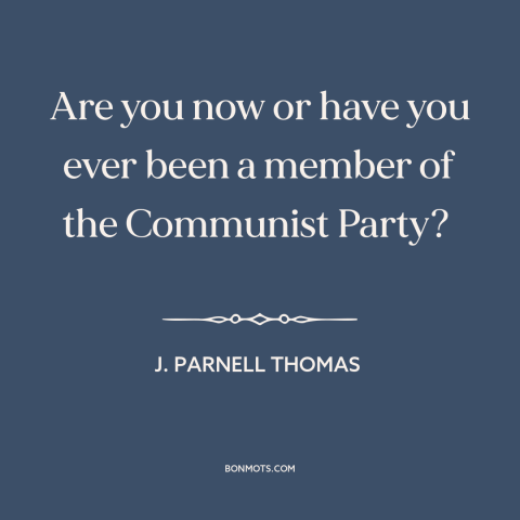 A quote by J. Parnell Thomas about red scare: “Are you now or have you ever been a member of the Communist Party?”