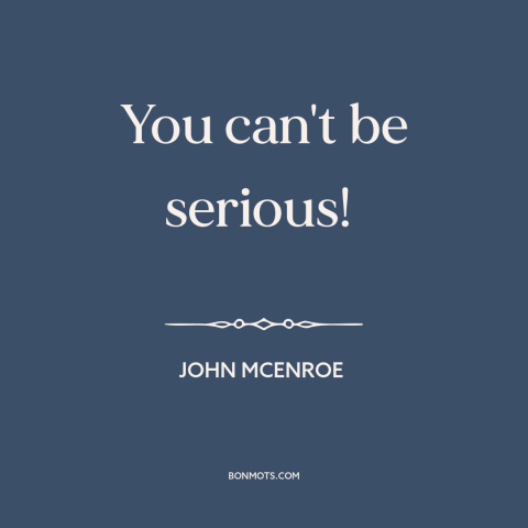 A quote by John McEnroe about incredulity: “You can't be serious!”