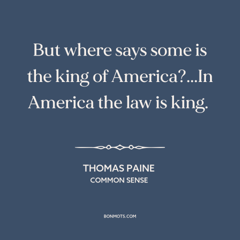 A quote by Thomas Paine about rule of law: “But where says some is the king of America?...In America the law is king.”