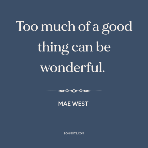 A quote by Mae West about too much of a good thing: “Too much of a good thing can be wonderful.”