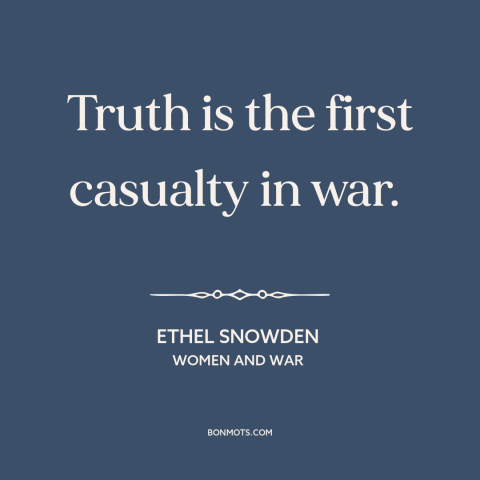 A quote by Ethel Snowden about war and truth: “Truth is the first casualty in war.”