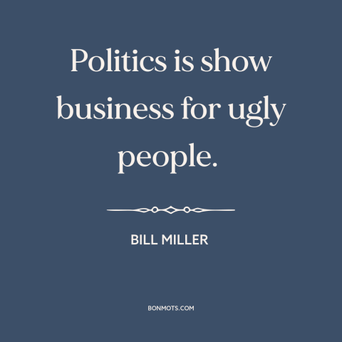 A quote by Bill Miller about politics: “Politics is show business for ugly people.”