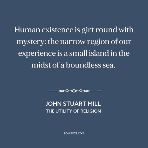 A quote by John Stuart Mill about the mysterious: “Human existence is girt round with mystery: the narrow region of…”