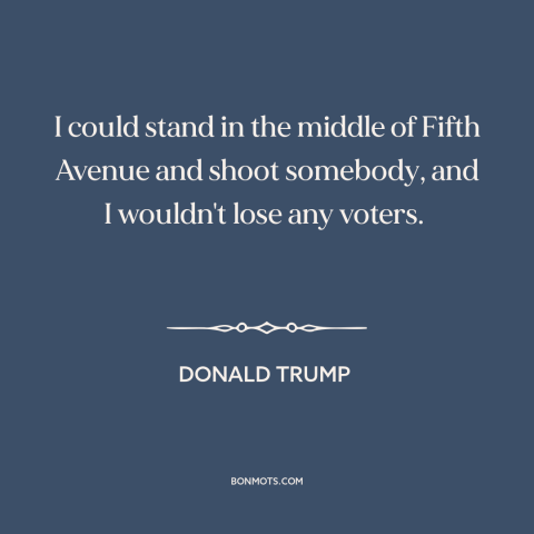 A quote by Donald Trump about American politics: “I could stand in the middle of Fifth Avenue and shoot somebody, and I…”