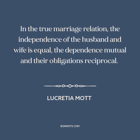 A quote by Lucretia Mott about equality in relationships: “In the true marriage relation, the independence of the husband…”