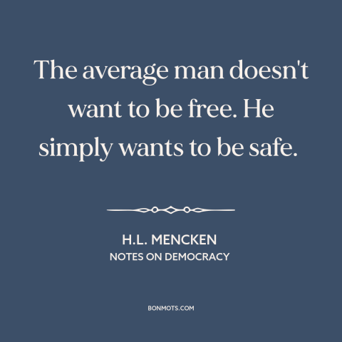 A quote by H.L. Mencken about downsides of freedom: “The average man doesn't want to be free. He simply wants to be safe.”