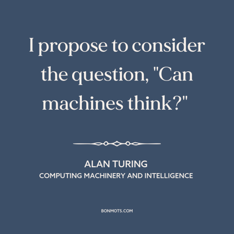 A quote by Alan Turing about artificial intelligence: “I propose to consider the question, "Can machines think?"…”