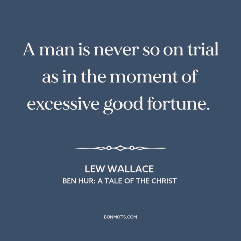 A quote by Lew Wallace about tests of character: “A man is never so on trial as in the moment of excessive good…”