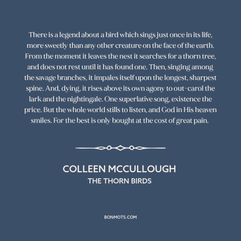 A quote by Colleen McCullough about bird songs: “There is a legend about a bird which sings just once in its life…”