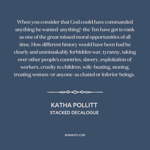 A quote by Katha Pollitt about the ten commandments: “When you consider that God could have commanded anything…”