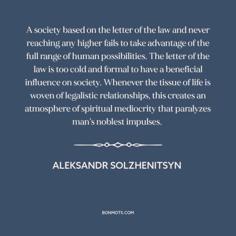 A quote by Aleksandr Solzhenitsyn about legalism: “A society based on the letter of the law and never reaching any higher…”