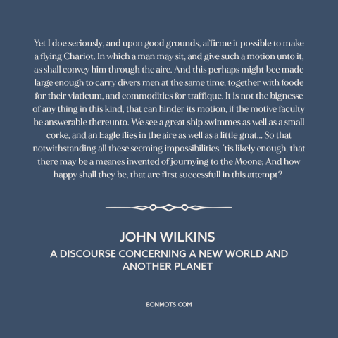 A quote by John Wilkins about airplanes: “Yet I doe seriously, and upon good grounds, affirme it possible to make a…”