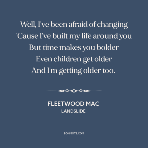 A quote by Fleetwood Mac about fear of change: “Well, I've been afraid of changing 'Cause I've built my life around you But…”