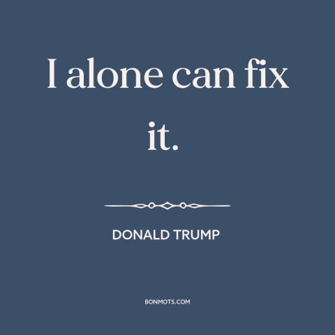 A quote by Donald Trump about demagoguery: “I alone can fix it.”