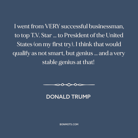 A quote by Donald Trump about American politics: “I went from VERY successful businessman, to top T.V. Star … to President…”