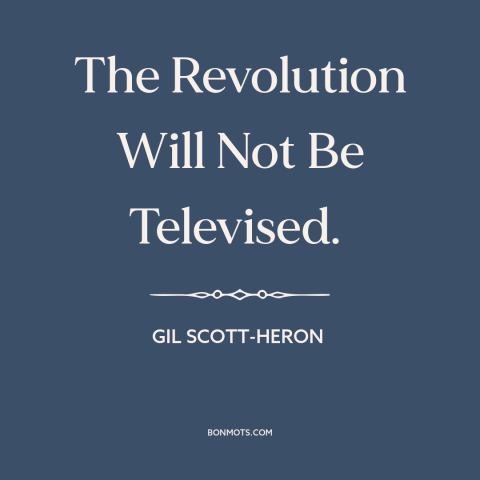 A quote by Gil Scott-Heron about revolution: “The Revolution Will Not Be Televised.”