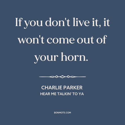 A quote by Charlie Parker about artistic expression: “If you don't live it, it won't come out of your horn.”