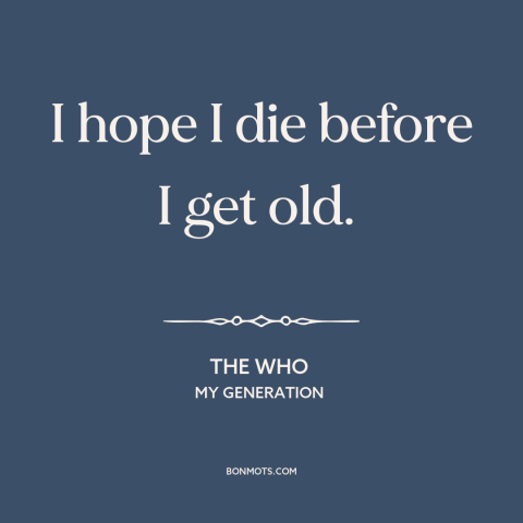 A quote by The Who about old age: “I hope I die before I get old.”