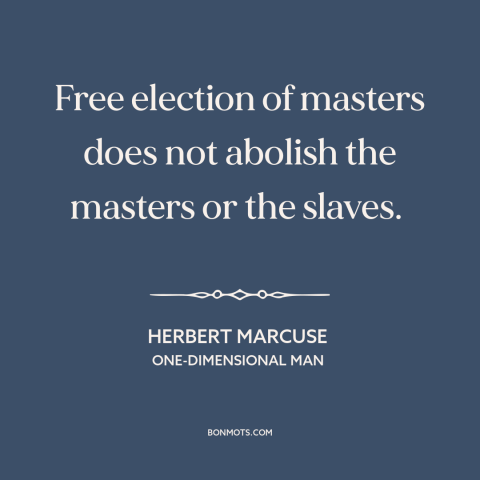 A quote by Herbert Marcuse about limits of democracy: “Free election of masters does not abolish the masters or the slaves.”