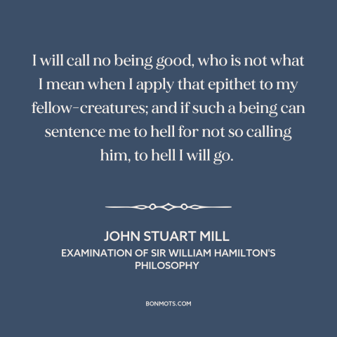 A quote by John Stuart Mill about goodness of god: “I will call no being good, who is not what I mean when I…”