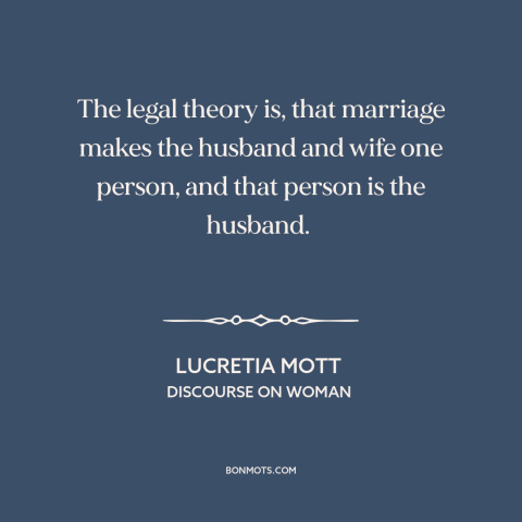 A quote by Lucretia Mott about marriage and law: “The legal theory is, that marriage makes the husband and wife one person…”