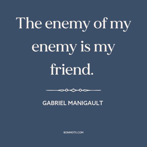 A quote by Gabriel Manigault about friends and enemies: “The enemy of my enemy is my friend.”