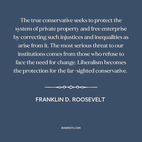 A quote by Franklin D. Roosevelt about conservatism: “The true conservative seeks to protect the system of private…”