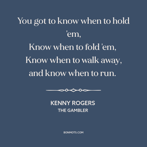 A quote by Kenny Rogers about judgment: “You got to know when to hold 'em, Know when to fold 'em, Know when…”