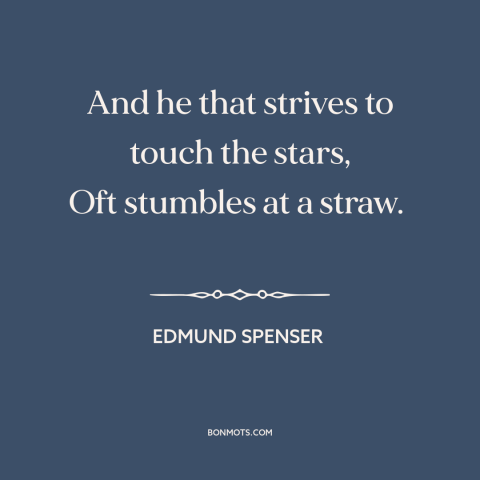 A quote by Edmund Spenser about going for it: “And he that strives to touch the stars, Oft stumbles at a straw.”