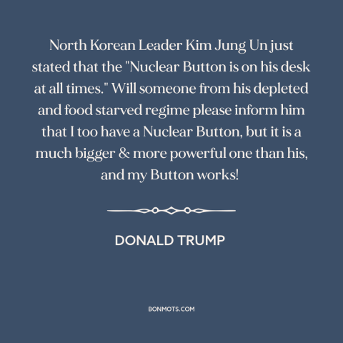 A quote by Donald Trump about nuclear weapons: “North Korean Leader Kim Jung Un just stated that the "Nuclear Button is on…”