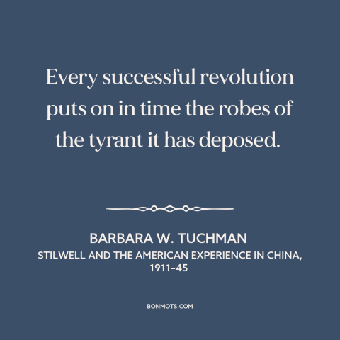 A quote by Barbara W. Tuchman about revolution: “Every successful revolution puts on in time the robes of the tyrant it has…”