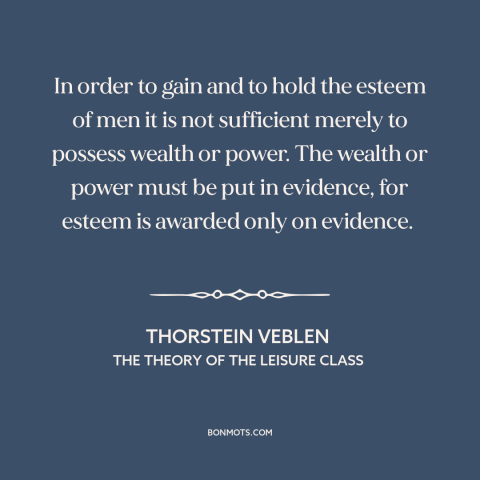 A quote by Thorstein Veblen about status games: “In order to gain and to hold the esteem of men it is not sufficient merely…”